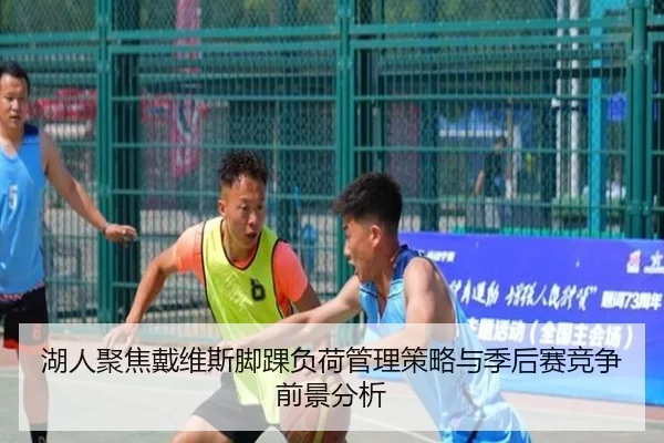 湖人聚焦戴维斯脚踝负荷管理策略与季后赛竞争前景分析