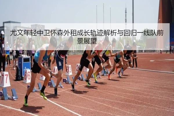 尤文年轻中卫怀森外租成长轨迹解析与回归一线队前景展望