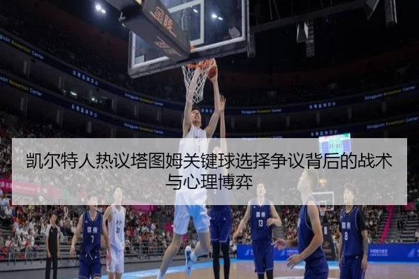 凯尔特人热议塔图姆关键球选择争议背后的战术与心理博弈