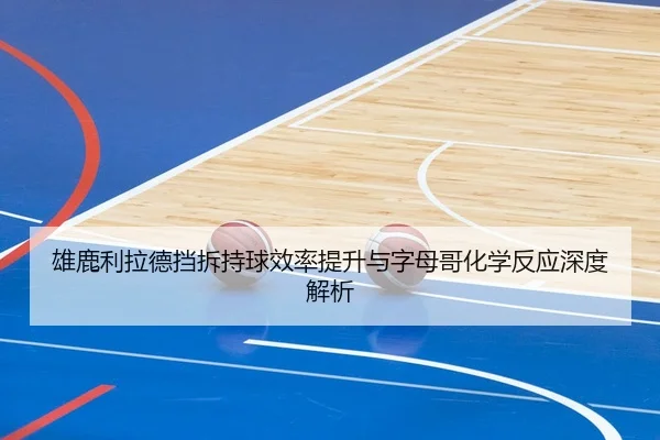 雄鹿利拉德挡拆持球效率提升与字母哥化学反应深度解析