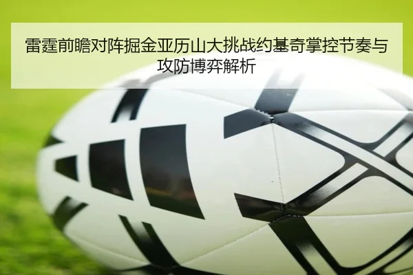 雷霆前瞻对阵掘金亚历山大挑战约基奇掌控节奏与攻防博弈解析