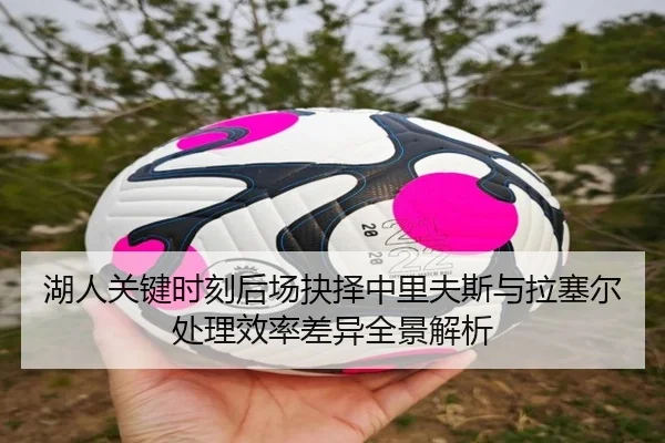 湖人关键时刻后场抉择中里夫斯与拉塞尔处理效率差异全景解析