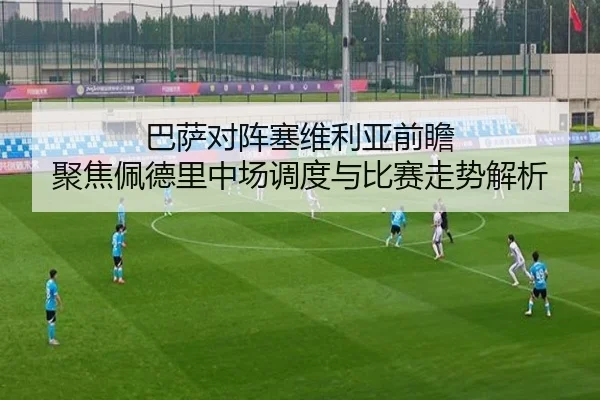 巴萨对阵塞维利亚前瞻 聚焦佩德里中场调度与比赛走势解析