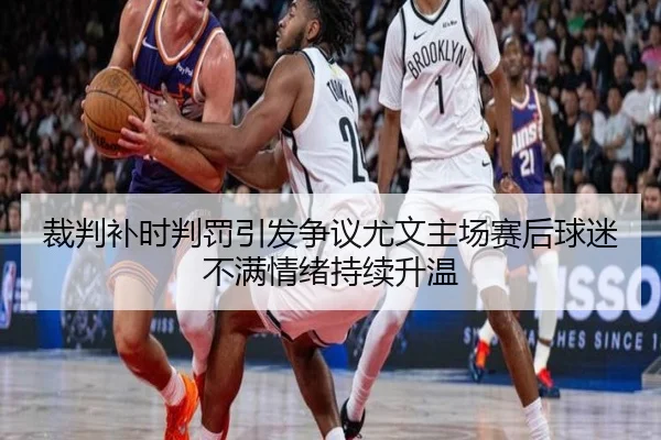 裁判补时判罚引发争议尤文主场赛后球迷不满情绪持续升温